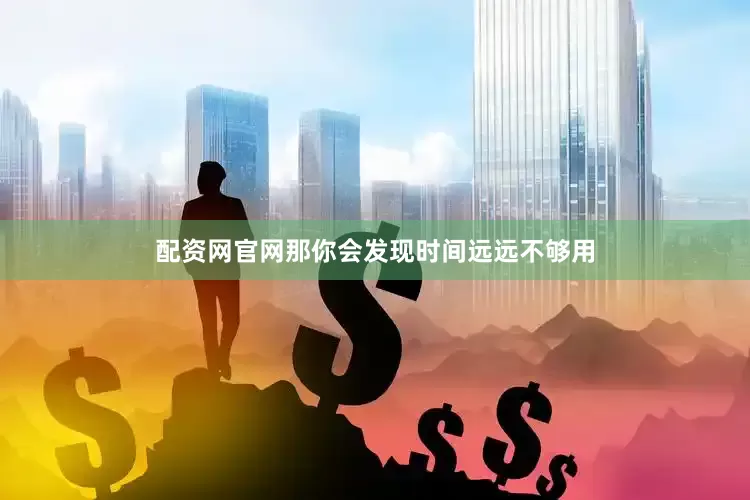 配资网官网那你会发现时间远远不够用