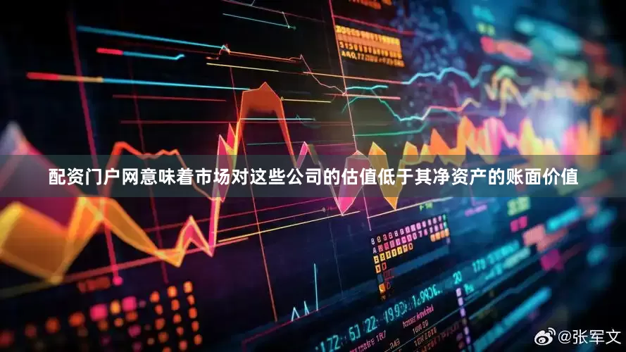 配资门户网意味着市场对这些公司的估值低于其净资产的账面价值