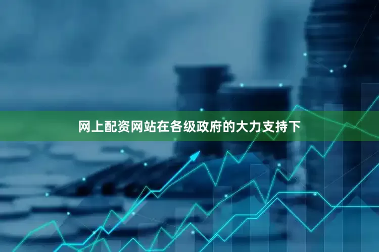 网上配资网站在各级政府的大力支持下