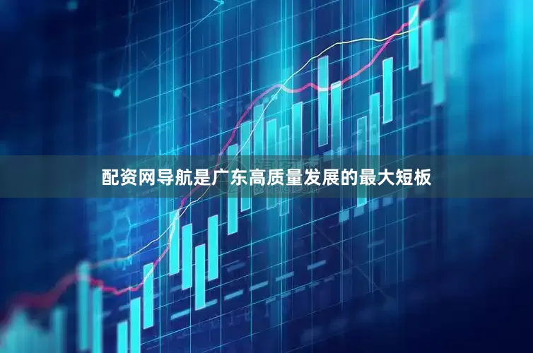 配资网导航是广东高质量发展的最大短板