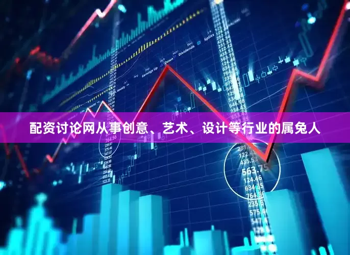 配资讨论网从事创意、艺术、设计等行业的属兔人