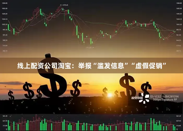 线上配资公司淘宝：举报“滥发信息”“虚假促销”