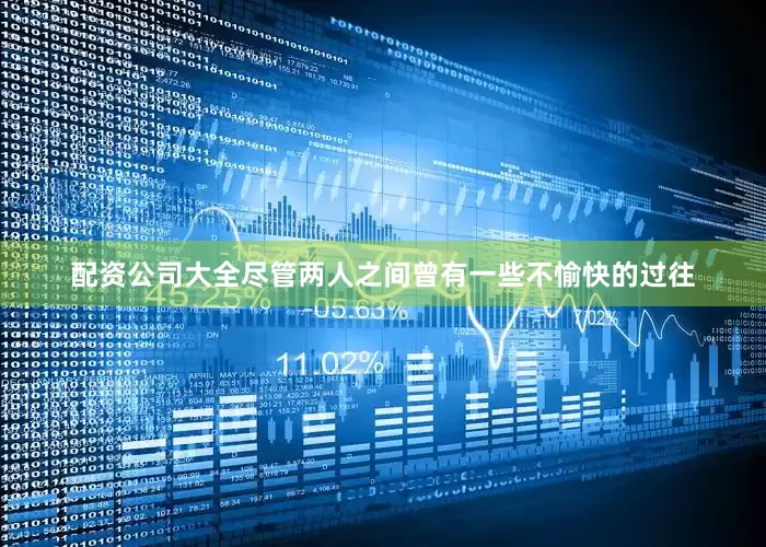 配资公司大全尽管两人之间曾有一些不愉快的过往