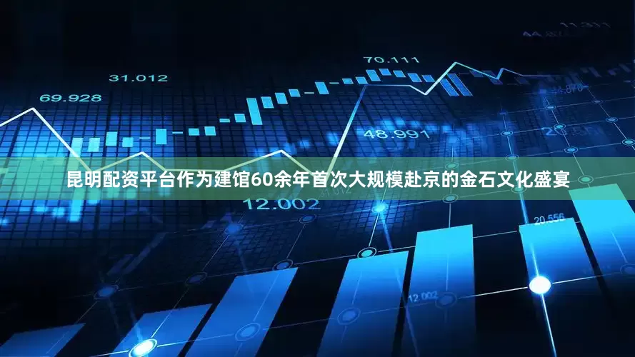 昆明配资平台作为建馆60余年首次大规模赴京的金石文化盛宴
