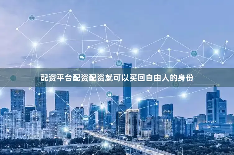 配资平台配资配资就可以买回自由人的身份
