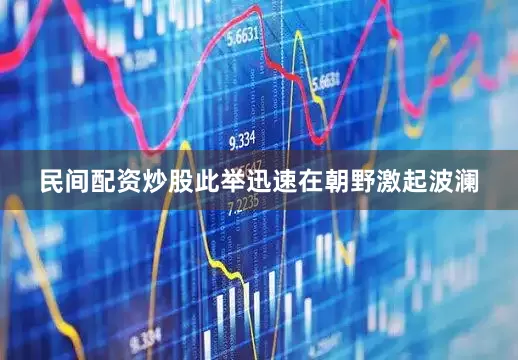 民间配资炒股此举迅速在朝野激起波澜