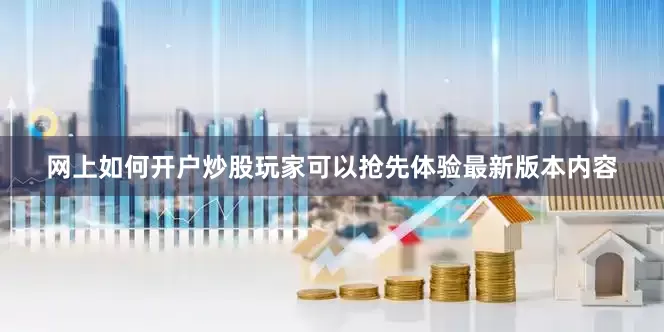 网上如何开户炒股玩家可以抢先体验最新版本内容
