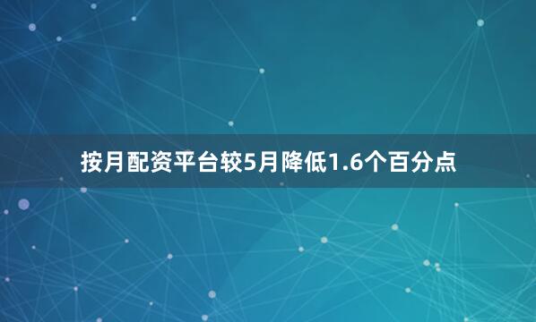按月配资平台较5月降低1.6个百分点