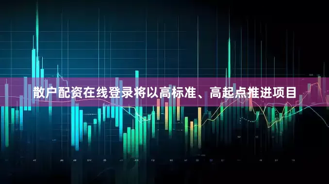 散户配资在线登录将以高标准、高起点推进项目