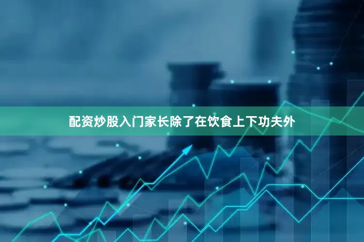 配资炒股入门家长除了在饮食上下功夫外