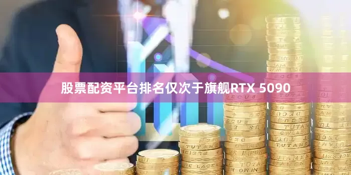 股票配资平台排名仅次于旗舰RTX 5090