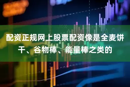 配资正规网上股票配资像是全麦饼干、谷物棒、能量棒之类的