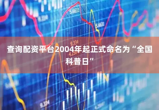 查询配资平台2004年起正式命名为“全国科普日”