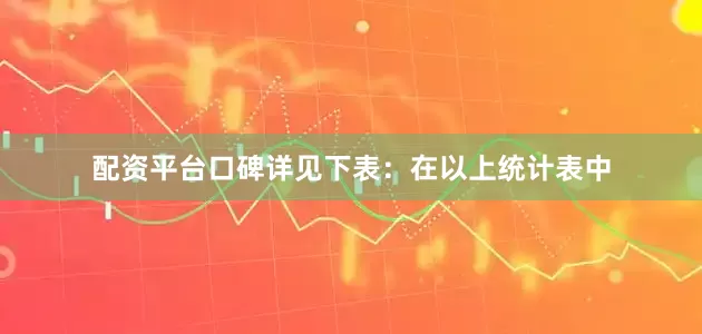配资平台口碑详见下表：　　在以上统计表中