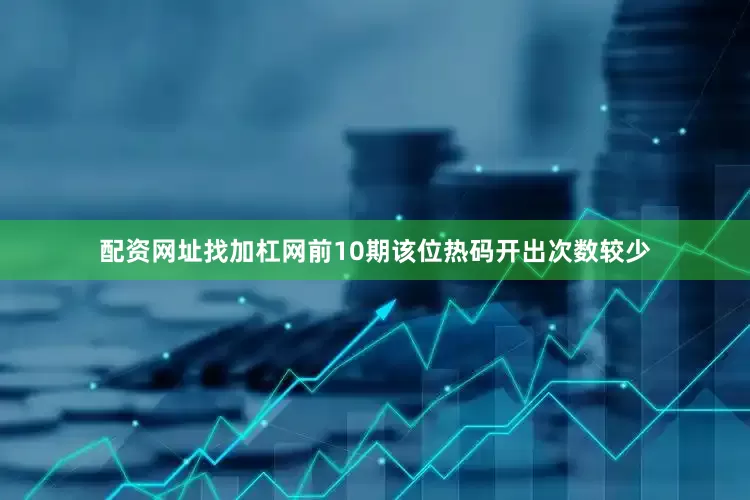 配资网址找加杠网前10期该位热码开出次数较少